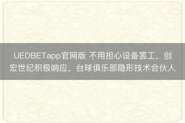 UEDBETapp官网版 不用担心设备罢工,创宏世纪积极响应,台球俱乐部隐形技术合伙人