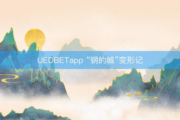 UEDBETapp “钢的城”变形记