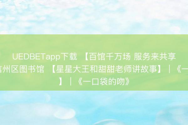 UEDBETapp下载 【百馆千万场 服务来共享】上饶市信州区图书馆 【星星大王和甜甜老师讲故事】 | 《一口袋的吻》