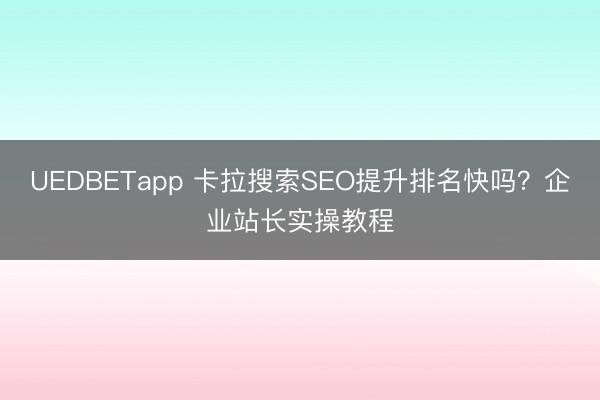 UEDBETapp 卡拉搜索SEO提升排名快吗？企业站长实操教程
