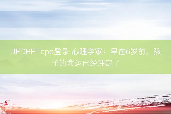 UEDBETapp登录 心理学家：早在6岁前，孩子的命运已经注定了