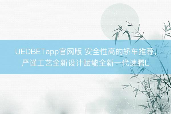 UEDBETapp官网版 安全性高的轿车推荐，严谨工艺全新设计赋能全新一代速腾L