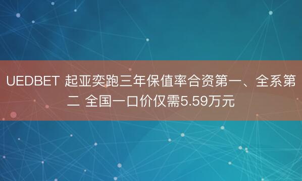 UEDBET 起亚奕跑三年保值率合资第一、全系第二 全国一口价仅需5.59万元