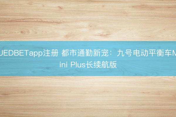UEDBETapp注册 都市通勤新宠:九号电动平衡车Mini Plus长续航版