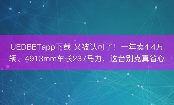 UEDBETapp下载 又被认可了！一年卖4.4万辆、4913mm车长237马力，这台别克真省心