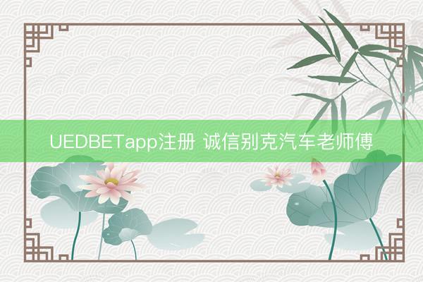 UEDBETapp注册 诚信别克汽车老师傅
