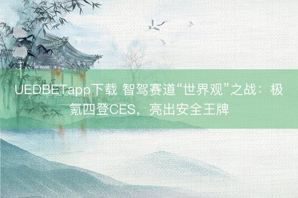 UEDBETapp下载 智驾赛道“世界观”之战：极氪四登CES，亮出安全王牌