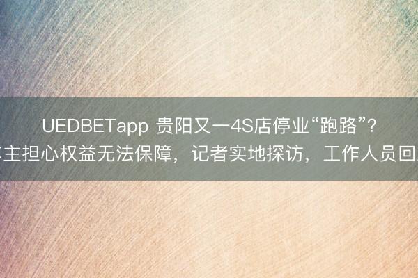 UEDBETapp 贵阳又一4S店停业“跑路”?车主担心权益无法保障,记者实地探访,工作人员回应
