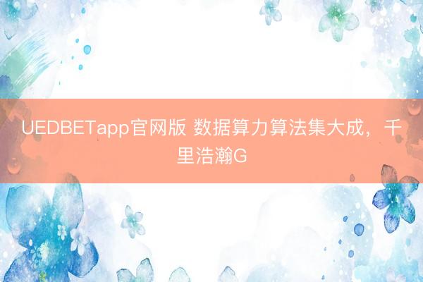 UEDBETapp官网版 数据算力算法集大成，千里浩瀚G