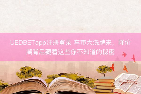 UEDBETapp注册登录 车市大洗牌来,降价潮背后藏着这些你不知道的秘密