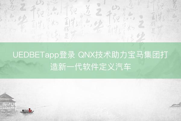 UEDBETapp登录 QNX技术助力宝马集团打造新一代软件定义汽车