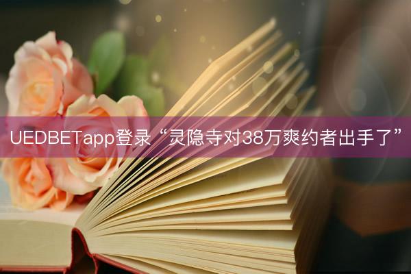 UEDBETapp登录 “灵隐寺对38万爽约者出手了”