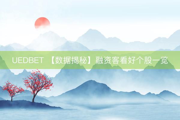 UEDBET 【数据揭秘】融资客看好个股一览