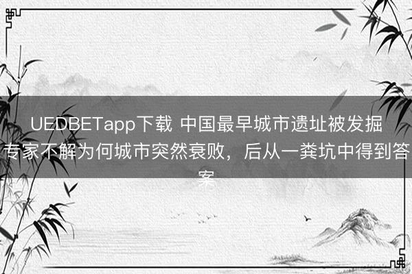 UEDBETapp下载 中国最早城市遗址被发掘，专家不解为何城市突然衰败，后从一粪坑中得到答案