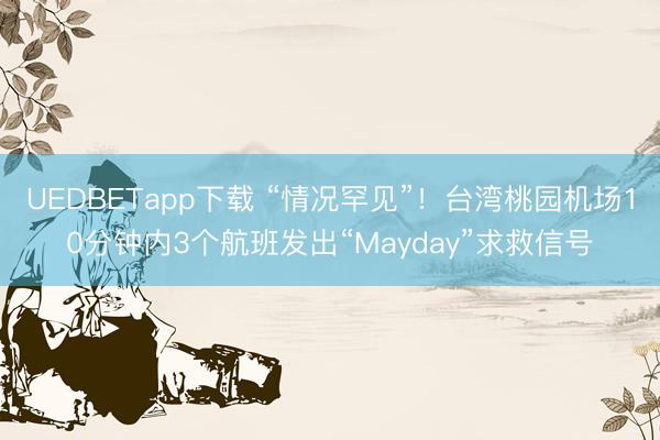 UEDBETapp下载 “情况罕见”！台湾桃园机场10分钟内3个航班发出“Mayday”求救信号