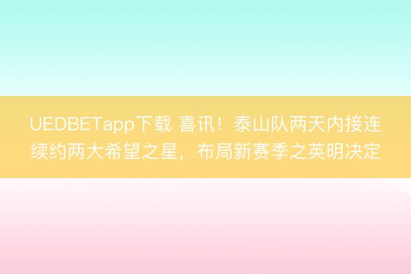 UEDBETapp下载 喜讯！泰山队两天内接连续约两大希望之星，布局新赛季之英明决定