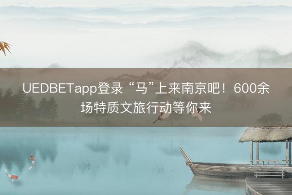 UEDBETapp登录 “马”上来南京吧!600余场特质文旅行动等你来
