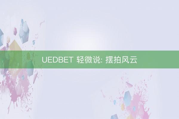 UEDBET 轻微说: 摆拍风云