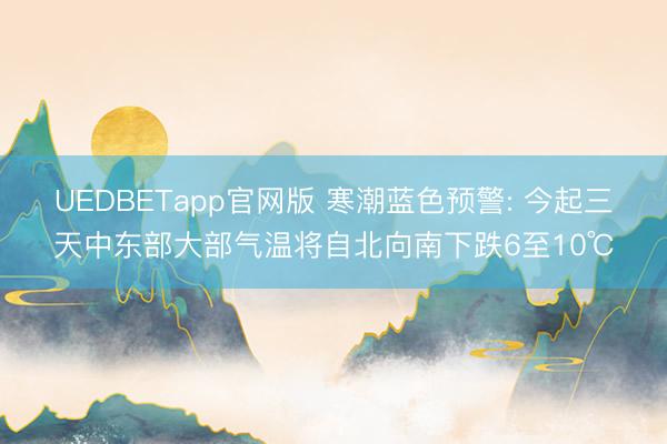 UEDBETapp官网版 寒潮蓝色预警: 今起三天中东部大部气温将自北向南下跌6至10℃