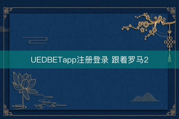 UEDBETapp注册登录 跟着罗马2