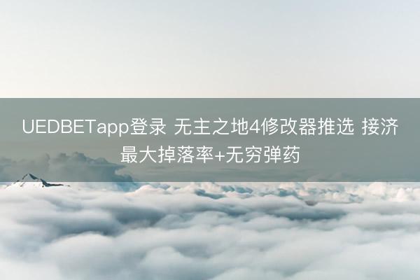 UEDBETapp登录 无主之地4修改器推选 接济最大掉落率+无穷弹药