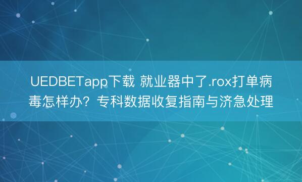 UEDBETapp下载 就业器中了.rox打单病毒怎样办？专科数据收复指南与济急处理