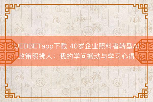 UEDBETapp下载 40岁企业照料者转型AI政策照拂人:我的学问搬动与学习心得