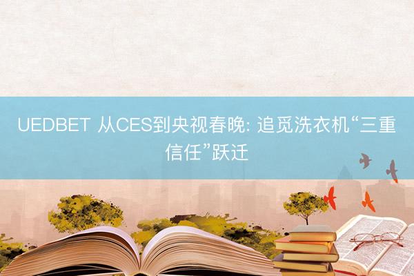 UEDBET 从CES到央视春晚: 追觅洗衣机“三重信任”跃迁