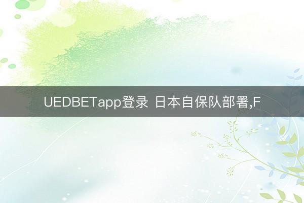 UEDBETapp登录 日本自保队部署,F