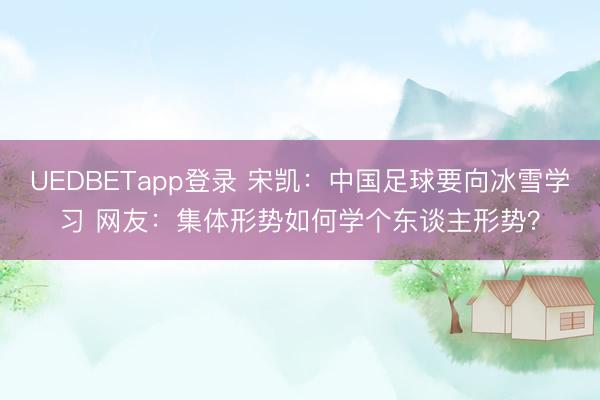 UEDBETapp登录 宋凯：中国足球要向冰雪学习 网友：集体形势如何学个东谈主形势？