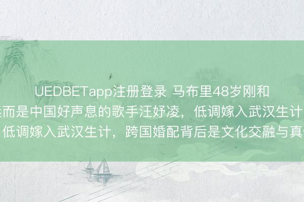 UEDBETapp注册登录 马布里48岁刚和中国小姐领证，不是球迷而是中国好声息的歌手汪妤凌，低调嫁入武汉生计，跨国婚配背后是文化交融与真情实感