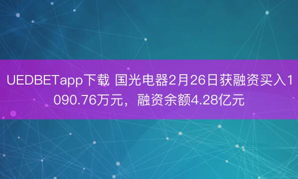 UEDBETapp下载 国光电器2月26日获融资买入1090.76万元，融资余额4.28亿元