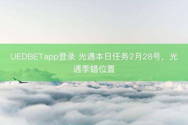 UEDBETapp登录 光遇本日任务2月28号，<a href=