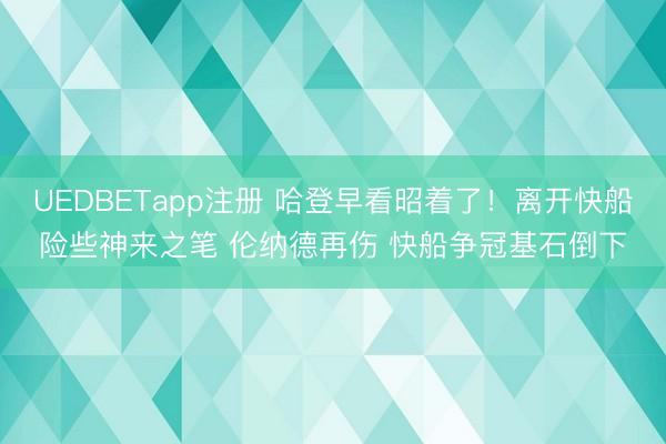 UEDBETapp注册 哈登早看昭着了！离开快船险些神来之笔 伦纳德再伤 快船争冠基石倒下