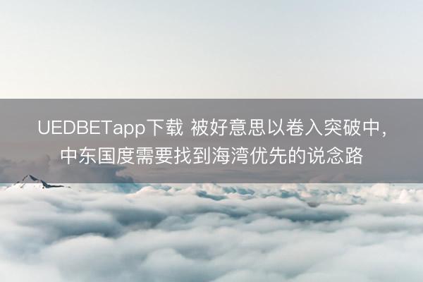UEDBETapp下载 被好意思以卷入突破中，中东国度需要找到海湾优先的说念路