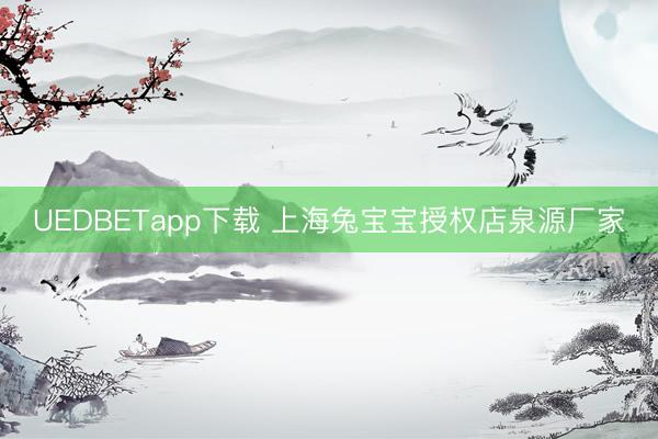 UEDBETapp下载 上海兔宝宝授权店泉源厂家
