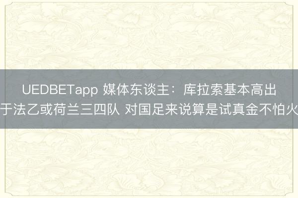 UEDBETapp 媒体东谈主：库拉索基本高出于法乙或荷兰三四队 对国足来说算是试真金不怕火