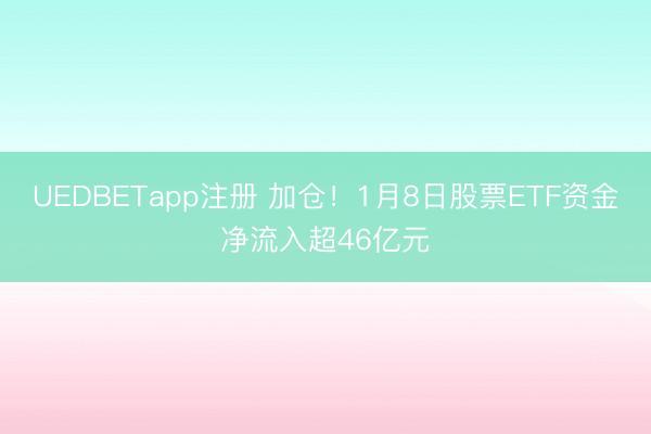 UEDBETapp注册 加仓!1月8日股票ETF资金净流入超46亿元