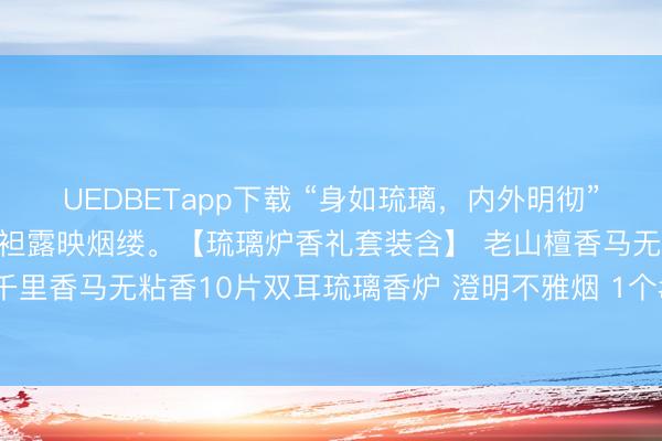 UEDBETapp下载 “身如琉璃，内外明彻”。炉承烟起，器纳云生，袒露映烟缕。【琉璃炉香礼套装含】 老山檀香马无粘香10片棋楠千里香马无粘香10片双耳琉璃香炉 澄明不雅烟 1个#2026万象创作家大赛# #香说念文化#