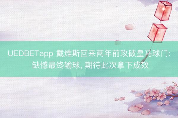 UEDBETapp 戴维斯回来两年前攻破皇马球门: 缺憾最终输球, 期待此次拿下成效