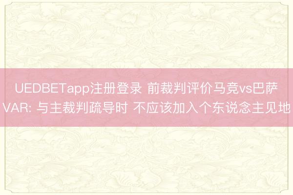 UEDBETapp注册登录 前裁判评价马竞vs巴萨VAR: 与主裁判疏导时 不应该加入个东说念主见地