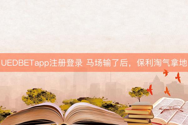 UEDBETapp注册登录 马场输了后,保利淘气拿地