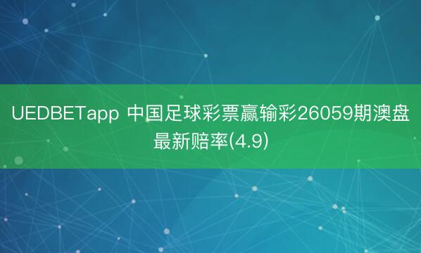 UEDBETapp 中国足球彩票赢输彩26059期澳盘最新赔率(4.9)