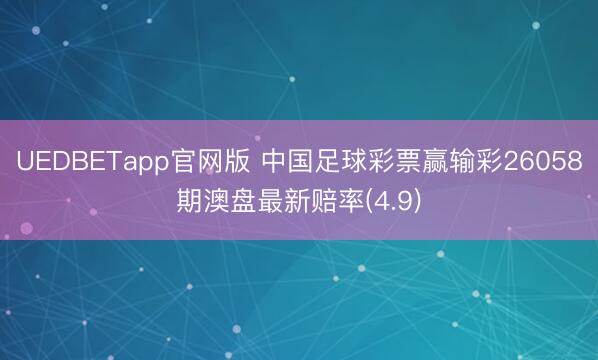 UEDBETapp官网版 中国足球彩票赢输彩26058期澳盘最新赔率(4.9)