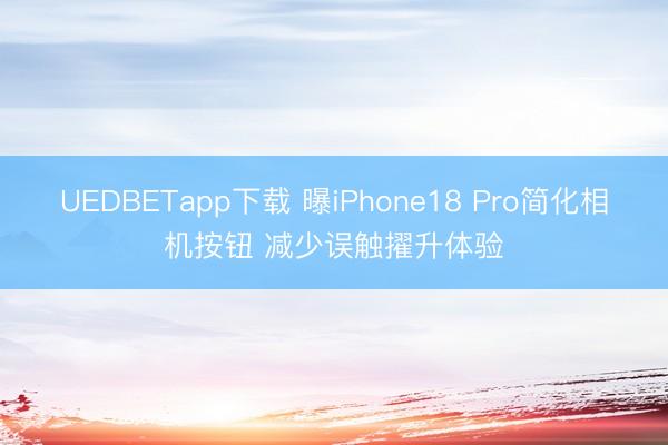 UEDBETapp下载 曝iPhone18 Pro简化相机按钮 减少误触擢升体验