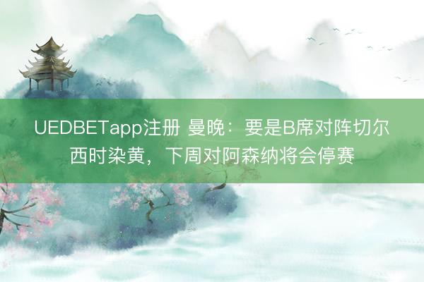 UEDBETapp注册 曼晚:要是B席对阵切尔西时染黄,下周对阿森纳将会停赛