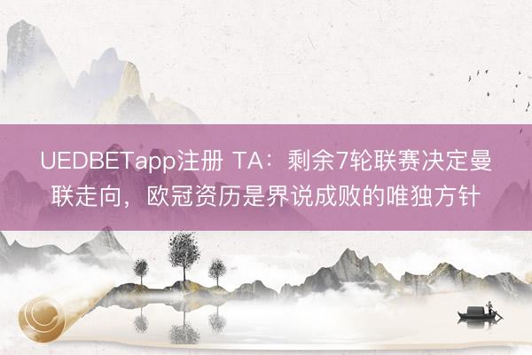 UEDBETapp注册 TA：剩余7轮联赛决定曼联走向，欧冠资历是界说成败的唯独方针