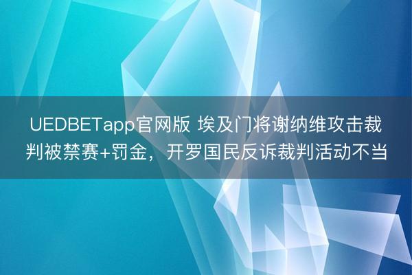 UEDBETapp官网版 埃及门将谢纳维攻击裁判被禁赛+罚金，开罗国民反诉裁判活动不当