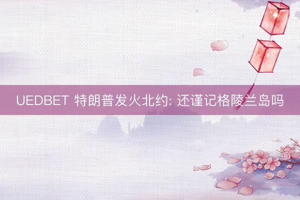 UEDBET 特朗普发火北约: 还谨记格陵兰岛吗