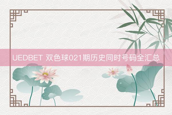 UEDBET 双色球021期历史同时号码全汇总